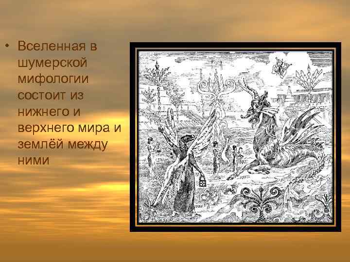  • Вселенная в шумерской мифологии состоит из нижнего и верхнего мира и землёй