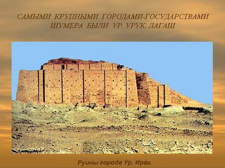 САМЫМИ КРУПНЫМИ ГОРОДАМИ-ГОСУДАРСТВАМИ ШУМЕРА БЫЛИ УР, УРУК, ЛАГАШ Руины города Ур. Ирак. 