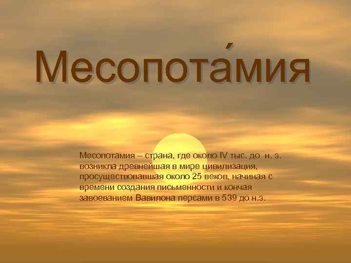 Месопота мия Месопотамия – страна, где около IV тыс. до н. э. возникла древнейшая