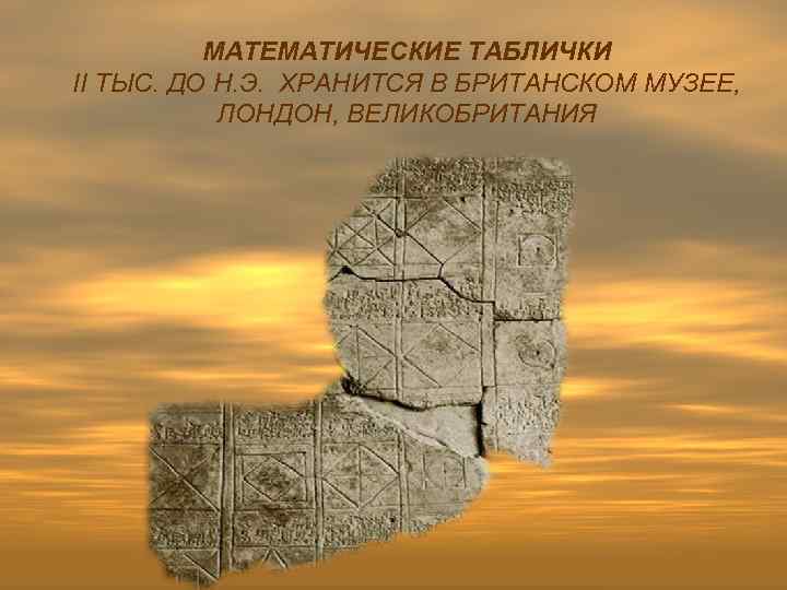 МАТЕМАТИЧЕСКИЕ ТАБЛИЧКИ II ТЫС. ДО Н. Э. ХРАНИТСЯ В БРИТАНСКОМ МУЗЕЕ, ЛОНДОН, ВЕЛИКОБРИТАНИЯ 