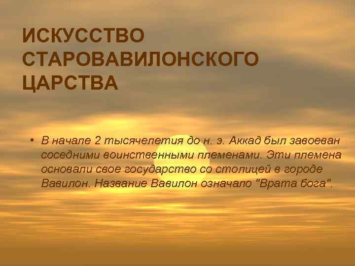 ИСКУССТВО СТАРОВАВИЛОНСКОГО ЦАРСТВА • В начале 2 тысячелетия до н. э. Аккад был завоеван