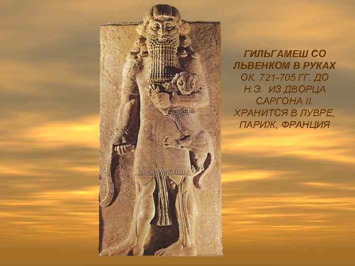 ГИЛЬГАМЕШ СО ЛЬВЕНКОМ В РУКАХ ОК. 721 -705 ГГ. ДО Н. Э. ИЗ ДВОРЦА