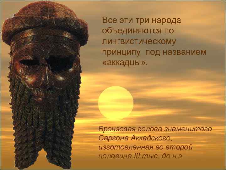 Все эти три народа объединяются по лингвистическому принципу под названием «аккадцы» . Бронзовая голова