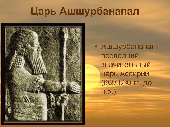 Царь Ашшурбанапал • Ашшурбанапал- последний значительный царь Ассирии (669 -630 гг. до н. э.