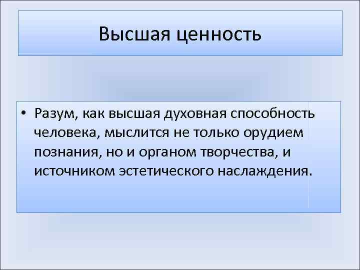 Высшая ценность • Разум, как высшая духовная способность человека, мыслится не только орудием познания,