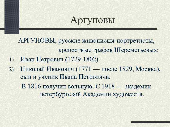 Аргуновы АРГУНОВЫ, русские живописцы-портретисты, крепостные графов Шереметьевых: 1) Иван Петрович (1729 -1802) 2) Николай
