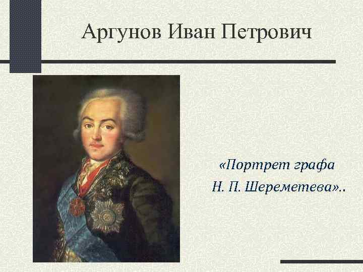 Аргунов Иван Петрович «Портрет графа Н. П. Шереметева» . . 