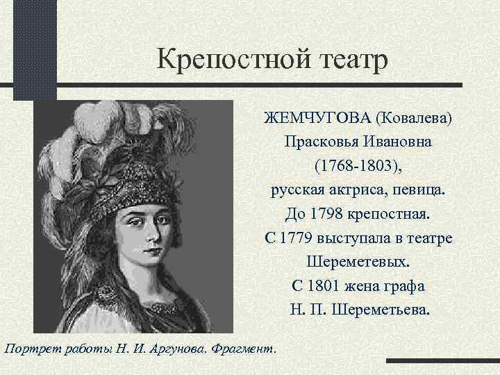 Крепостной театр ЖЕМЧУГОВА (Ковалева) Прасковья Ивановна (1768 -1803), русская актриса, певица. До 1798 крепостная.