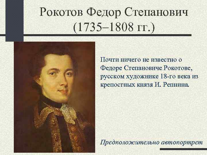 Рокотов Федор Степанович (1735– 1808 гг. ) Почти ничего не известно о Федоре Степановиче