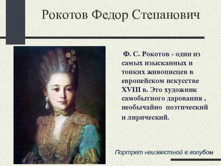 Рокотов Федор Степанович Ф. С. Рокотов - один из самых изысканных и тонких живописцев