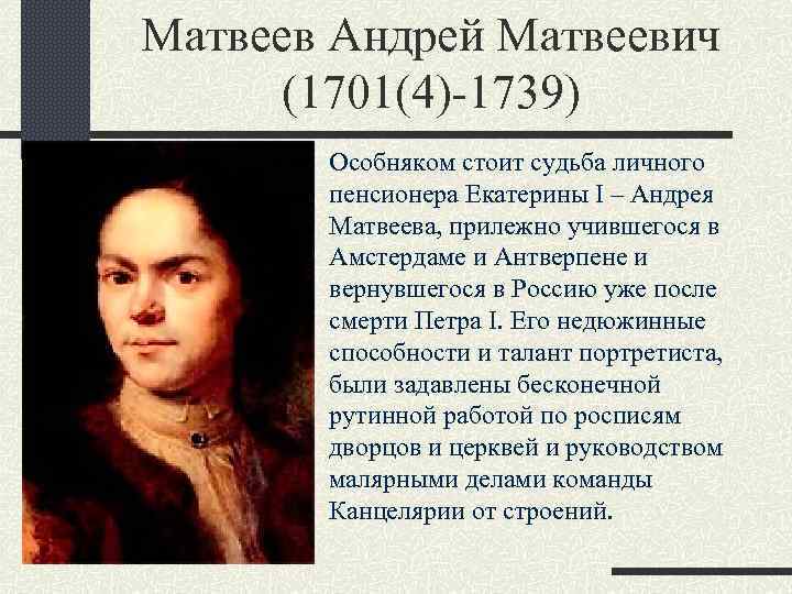 Матвеев Андрей Матвеевич (1701(4)-1739) Особняком стоит судьба личного пенсионера Екатерины I – Андрея Матвеева,