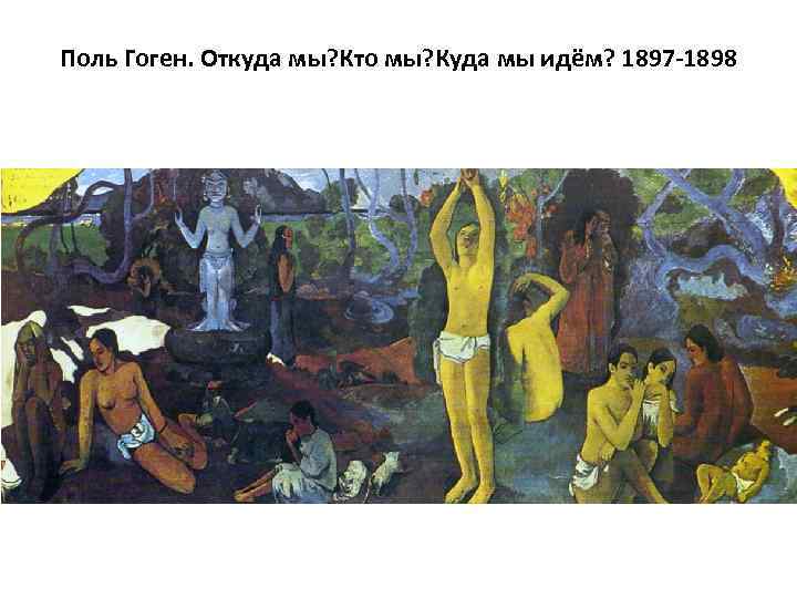 Поль Гоген. Откуда мы? Кто мы? Куда мы идём? 1897 -1898 