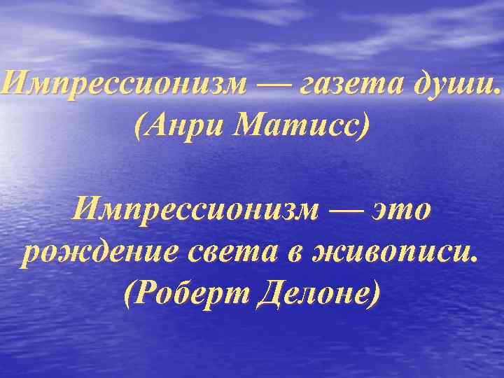 Импрессионизм — газета души. (Анри Матисс) Импрессионизм — это рождение света в живописи. (Роберт