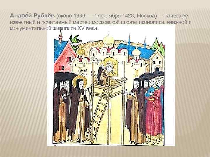 Андре й Рублёв (около 1360 — 17 октября 1428, Москва) — наиболее известный и