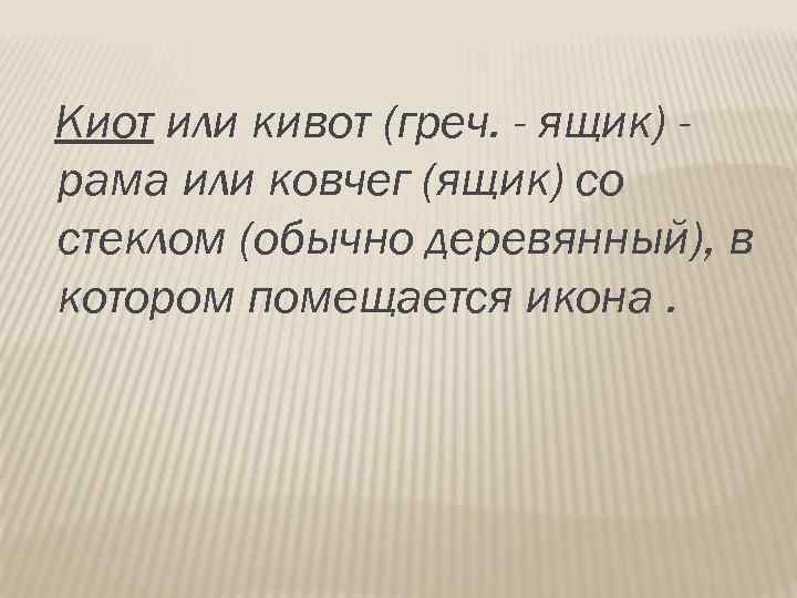 Киот или кивот (греч. - ящик) рама или ковчег (ящик) со стеклом (обычно деревянный),