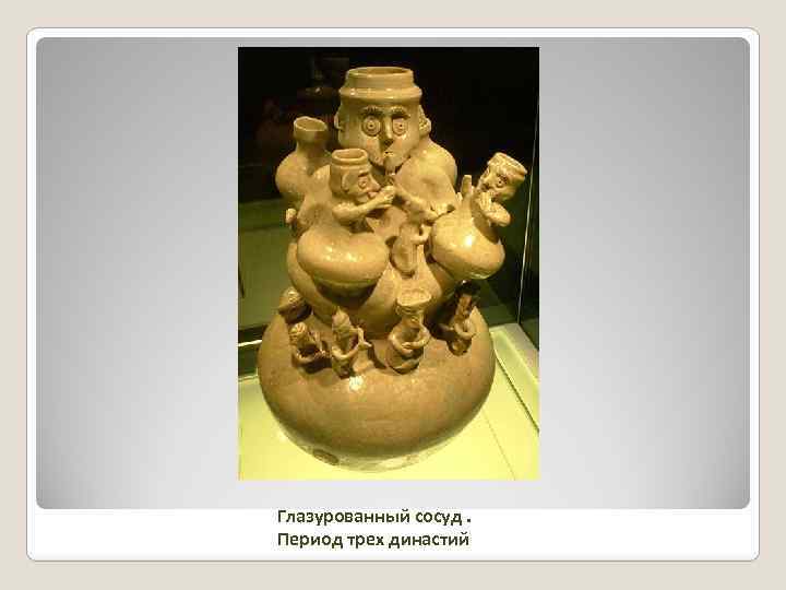 Глазурованный сосуд. Период трех династий 