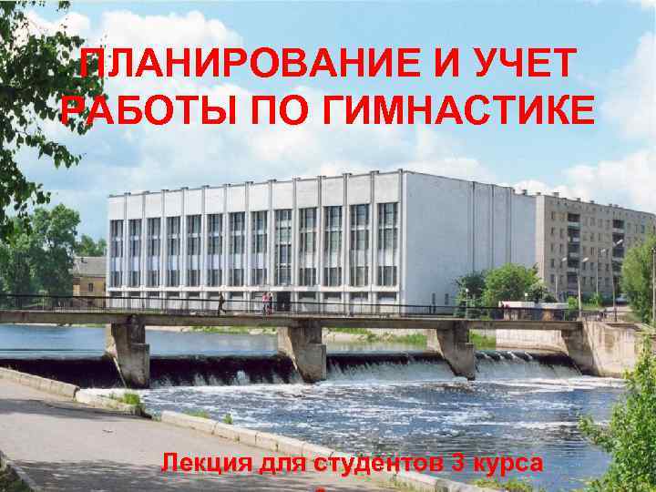 ПЛАНИРОВАНИЕ И УЧЕТ РАБОТЫ ПО ГИМНАСТИКЕ Лекция для студентов 3 курса 