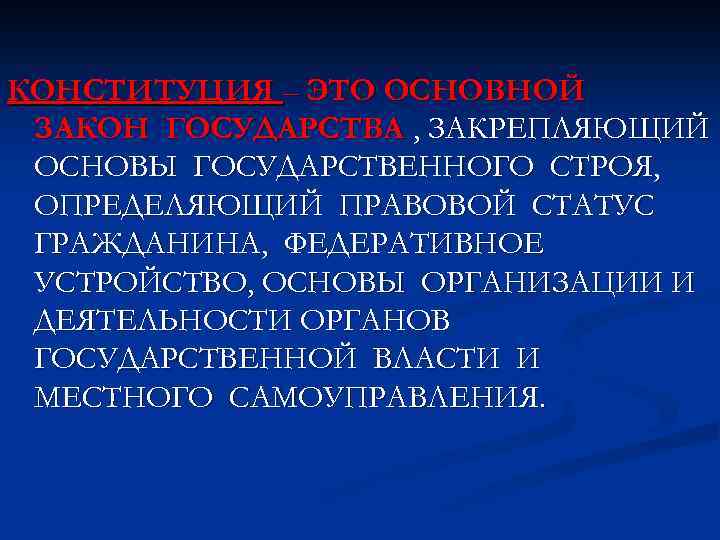 КОНСТИТУЦИЯ – ЭТО ОСНОВНОЙ ЗАКОН ГОСУДАРСТВА , ЗАКРЕПЛЯЮЩИЙ ОСНОВЫ ГОСУДАРСТВЕННОГО СТРОЯ, ОПРЕДЕЛЯЮЩИЙ ПРАВОВОЙ СТАТУС