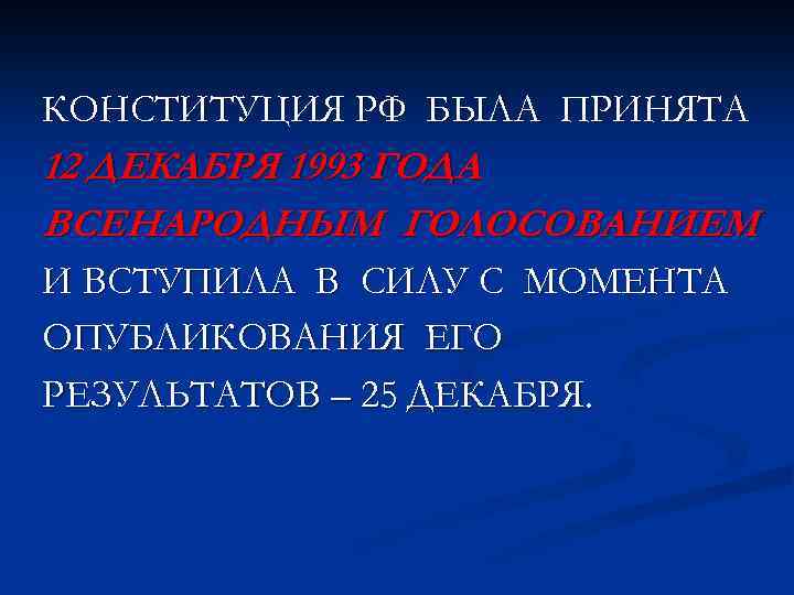 КОНСТИТУЦИЯ РФ БЫЛА ПРИНЯТА 12 ДЕКАБРЯ 1993 ГОДА ВСЕНАРОДНЫМ ГОЛОСОВАНИЕМ И ВСТУПИЛА В СИЛУ