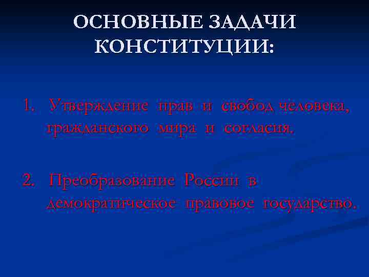 ОСНОВНЫЕ ЗАДАЧИ КОНСТИТУЦИИ: 1. Утверждение прав и свобод человека, гражданского мира и согласия. 2.