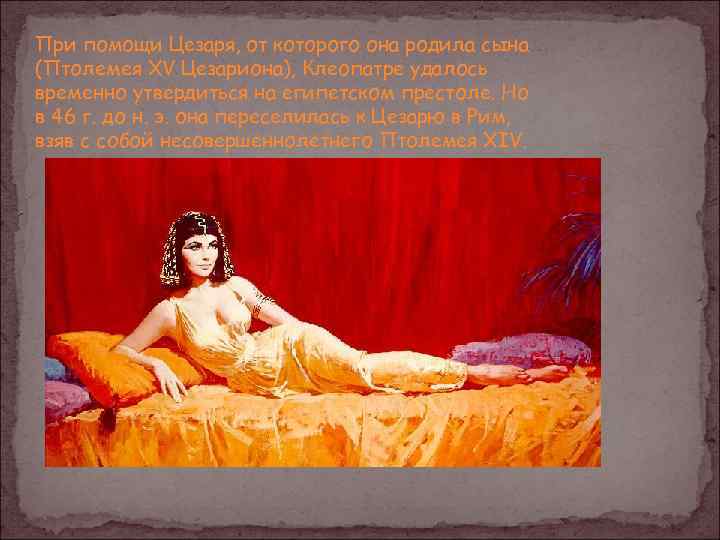 При помощи Цезаря, от которого она родила сына (Птолемея XV Цезариона), Клеопатре удалось временно