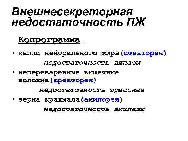 Внешнесекреторная недостаточность ПЖ Копрограмма: • капли нейтрального жира(стеаторея) недостаточность липазы • непереваренные вышечные волокна(креаторея)