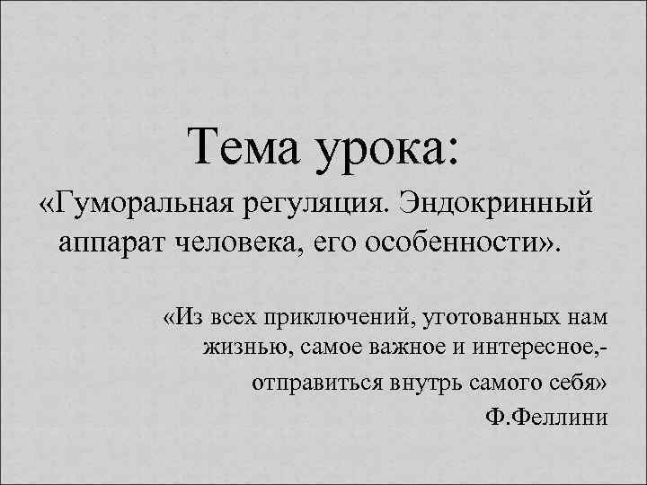 Тема урока: «Гуморальная регуляция. Эндокринный аппарат человека, его особенности» . «Из всех приключений, уготованных