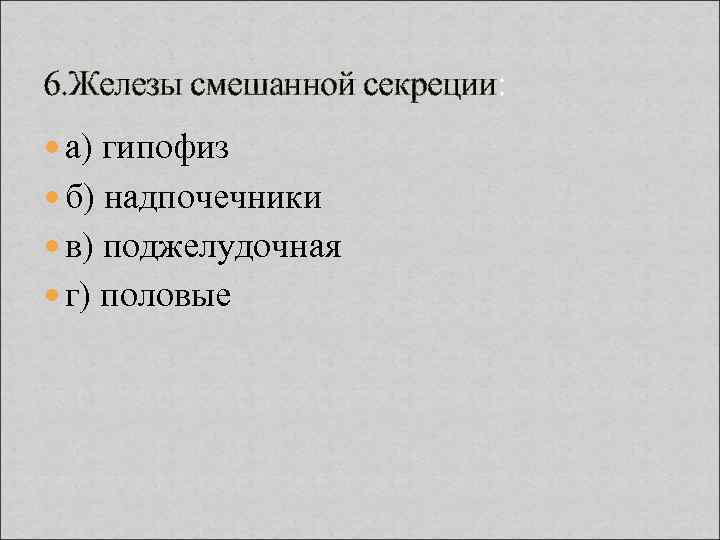 6. Железы смешанной секреции: а) гипофиз б) надпочечники в) поджелудочная г) половые 