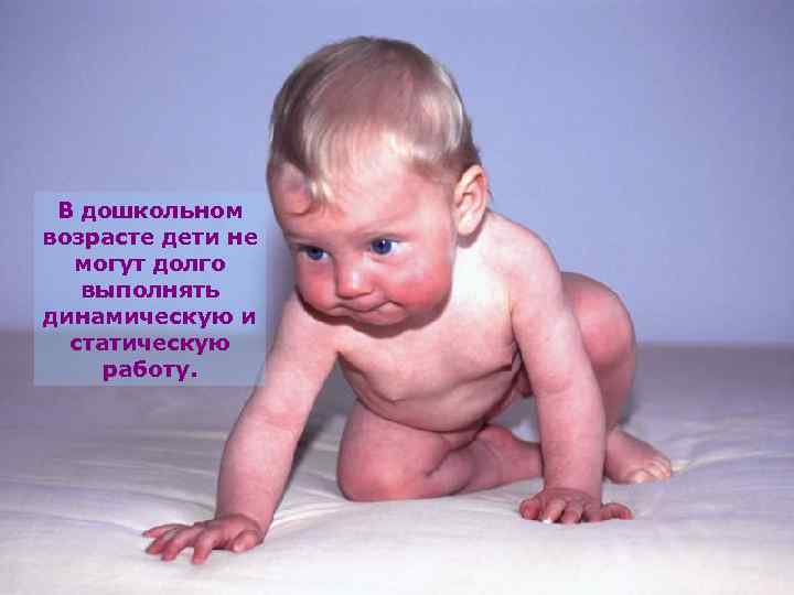 В дошкольном возрасте дети не могут долго выполнять динамическую и статическую работу. 