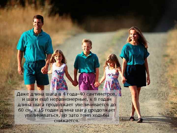 Даже длина шага в 4 года-40 сантиметров, и шаги ещё неравномерные, к 8 годам