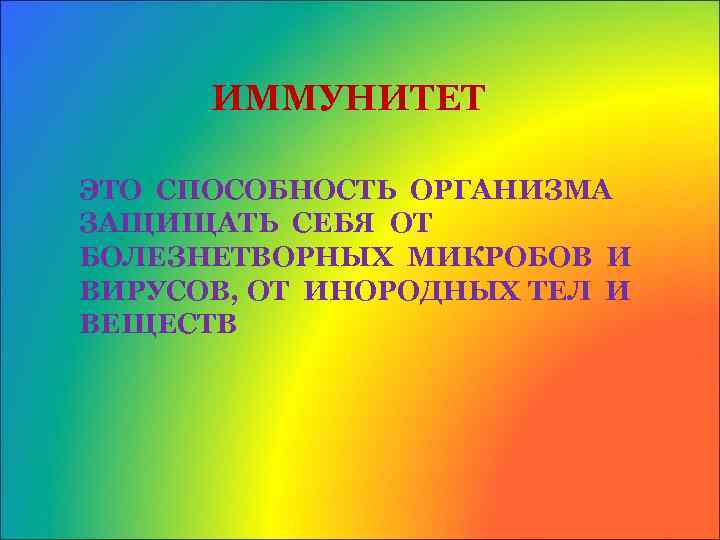 ИММУНИТЕТ ЭТО СПОСОБНОСТЬ ОРГАНИЗМА ЗАЩИЩАТЬ СЕБЯ ОТ БОЛЕЗНЕТВОРНЫХ МИКРОБОВ И ВИРУСОВ, ОТ ИНОРОДНЫХ ТЕЛ