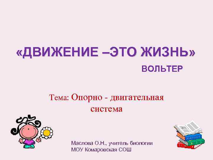  «ДВИЖЕНИЕ –ЭТО ЖИЗНЬ» ВОЛЬТЕР Тема: Опорно - двигательная система Маслова О. Н. ,