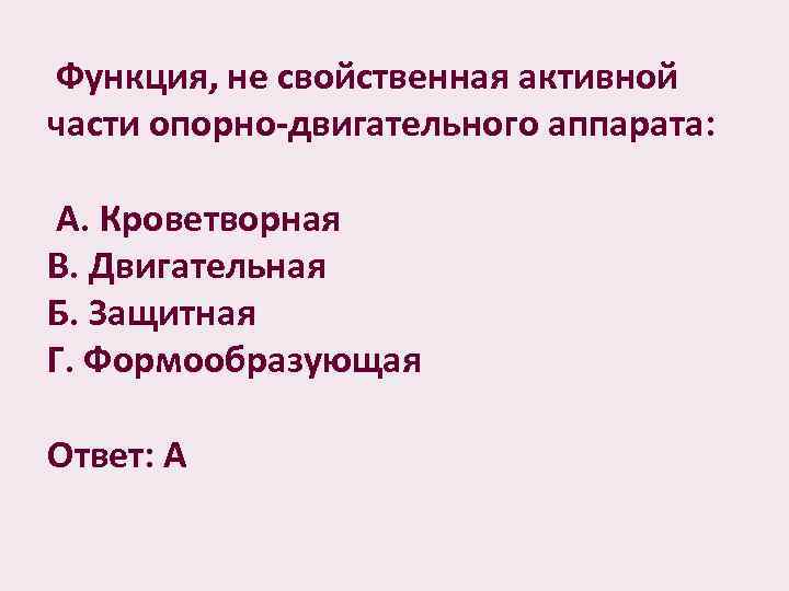 Функция, не свойственная активной части опорно-двигательного аппарата: А. Кроветворная В. Двигательная Б. Защитная Г.