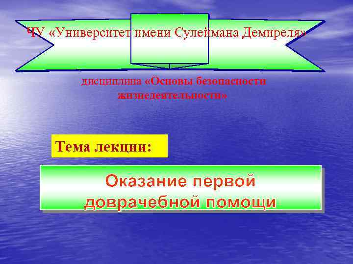 ЧУ «Университет имени Сулеймана Демиреля» дисциплина «Основы безопасности жизнедеятельности» Тема лекции: Оказание первой доврачебной