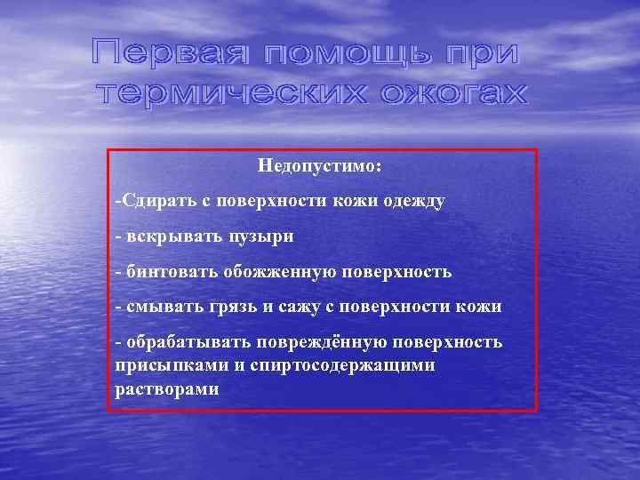 Недопустимо: -Сдирать с поверхности кожи одежду - вскрывать пузыри - бинтовать обожженную поверхность -