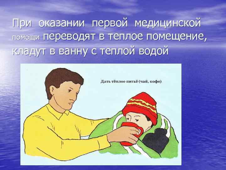 При оказании первой медицинской помощи переводят в теплое помещение, кладут в ванну с теплой