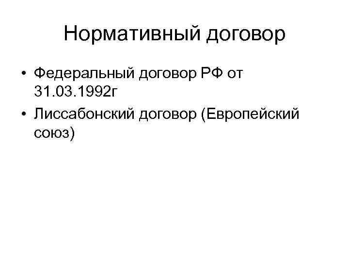 Нормативный договор • Федеральный договор РФ от 31. 03. 1992 г • Лиссабонский договор