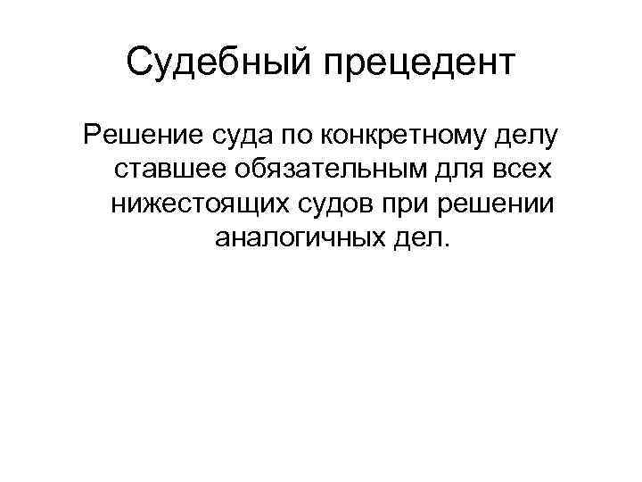 Судебный прецедент Решение суда по конкретному делу ставшее обязательным для всех нижестоящих судов при