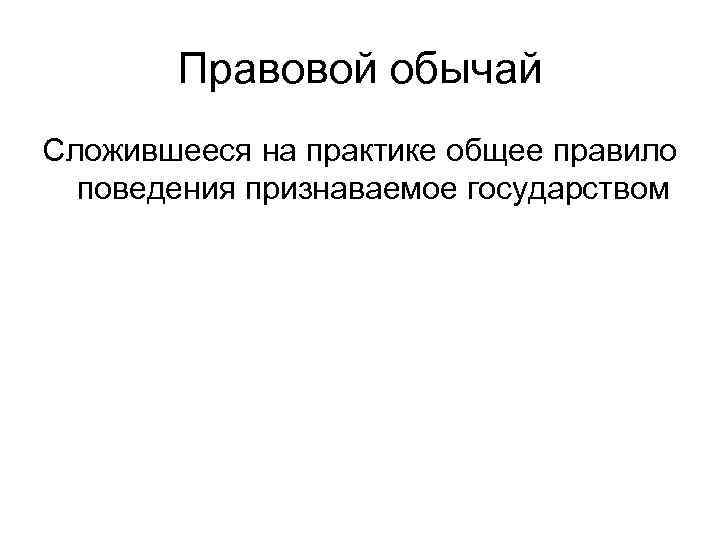 Правовой обычай Сложившееся на практике общее правило поведения признаваемое государством 