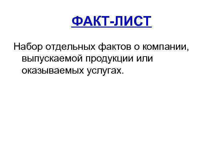 ФАКТ-ЛИСТ Набор отдельных фактов о компании, выпускаемой продукции или оказываемых услугах. 