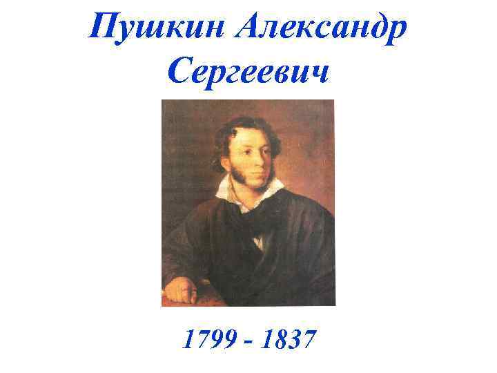 Пушкин Александр Сергеевич 1799 - 1837 
