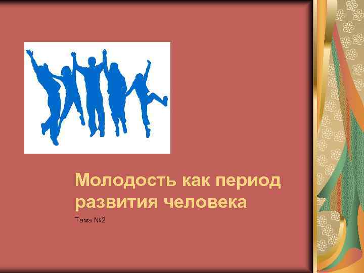 Молодость как период развития человека Тема № 2 