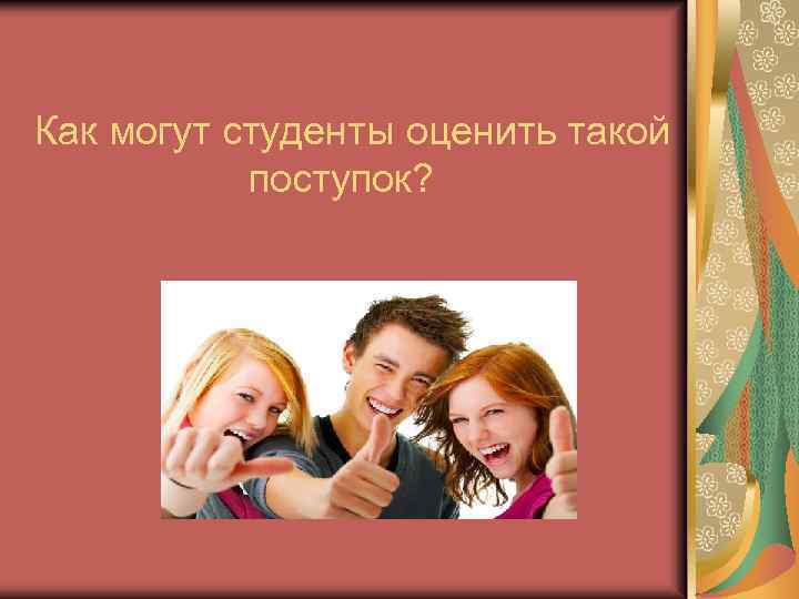 Как могут студенты оценить такой поступок? 