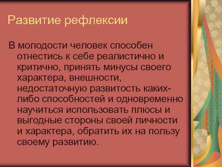 Развитие рефлексии В молодости человек способен отнестись к себе реалистично и критично, принять минусы