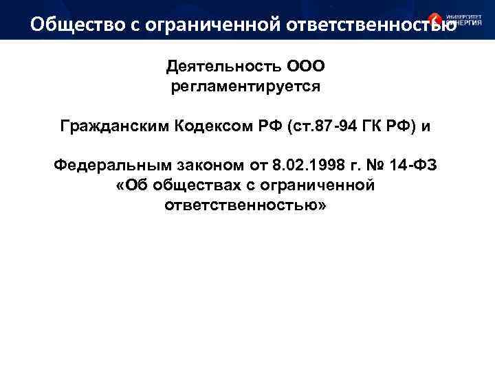 Общество с ограниченной ответственностью Деятельность ООО регламентируется Гражданским Кодексом РФ (ст. 87 -94 ГК