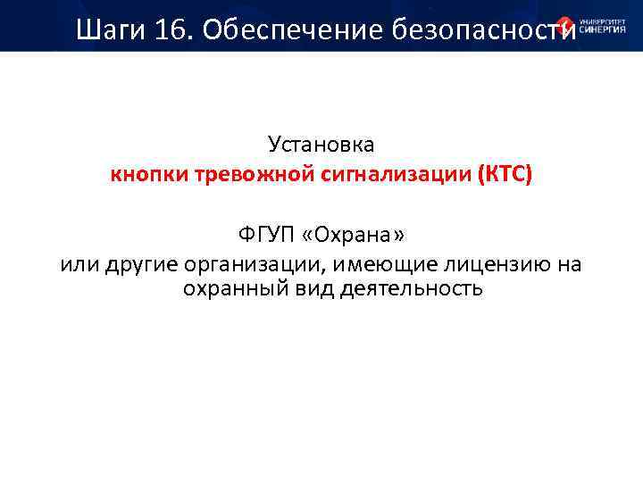 Шаги 16. Обеспечение безопасности Установка кнопки тревожной сигнализации (КТС) ФГУП «Охрана» или другие организации,