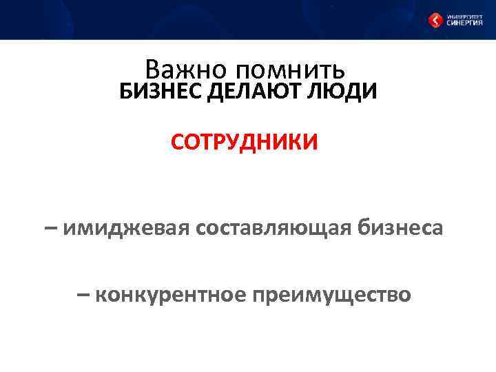 Важно помнить БИЗНЕС ДЕЛАЮТ ЛЮДИ СОТРУДНИКИ – имиджевая составляющая бизнеса – конкурентное преимущество 