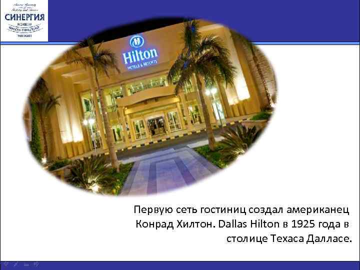 Первую сеть гостиниц создал американец Конрад Хилтон. Dallas Hilton в 1925 года в столице