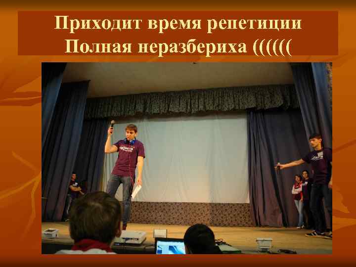 Приходит время репетиции Полная неразбериха (((((( 