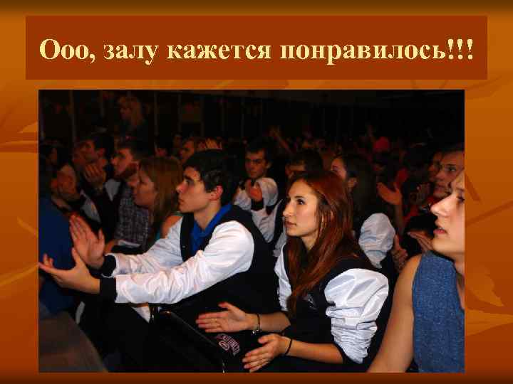 Ооо, залу кажется понравилось!!! 